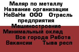 Маляр по металлу › Название организации ­ НеВаНи, ООО › Отрасль предприятия ­ Машиностроение › Минимальный оклад ­ 45 000 - Все города Работа » Вакансии   . Тыва респ.